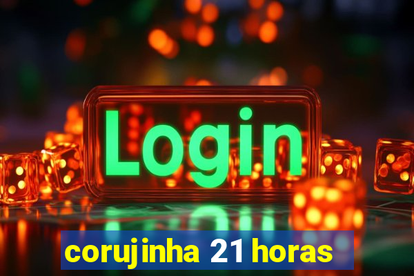 corujinha 21 horas